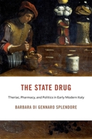 The State Drug: Theriac, Pharmacy, and Politics in Early Modern Italy (I Tatti Studies in Italian Renaissance History) 0674299787 Book Cover