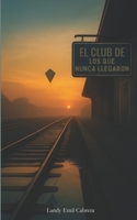El Club de los que nunca llegaron (Spanish Edition) B0FPM718QF Book Cover