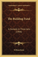 The Building Fund: A Comedy In Three Acts 1377242188 Book Cover