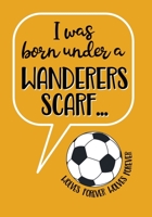 I WAS BORN UNDER A WANDERERS SCARF - WOLVES FOREVER: Notebook for fans of Wolverhampton Wanderers, 110 pages, wide-ruled paper 1671517482 Book Cover