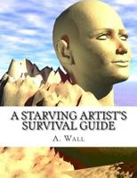 A Starving Artist's Survival Guide: A Starving Artist's Survival Guide 1478199288 Book Cover