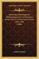 Recherches Historiques Et Diplomatiques Sur Les Premieres Annees De La Vie De Louis Le Gros, 1081-1100 (1886) 1160240418 Book Cover