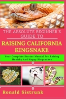THE ABSOLUTE BEGINNER’S GUIDE TO RAISING CALIFORNIA KINGSNAKE: Your Complete Starter Manual For Raising Healthy And Happy Kingsnakes B0FGYFCJS8 Book Cover