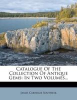 Catalogue Of The Collection Of Antique Gems: In Two Volumes... 1247148173 Book Cover