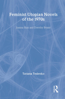 Feminist Utopian Novels of the 1970s: Joanna Russ and Dorothy Bryant (Literary Criticism and Cultural Theory) 0415967872 Book Cover