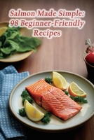 Salmon Made Simple: 98 Beginner-Friendly Recipes B0CL7SVCC9 Book Cover