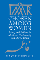 Chosen among Women: Mary and Fatima in Medieval Christianity and Shi'ite Islam 0268042314 Book Cover