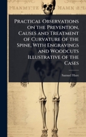 Practical Observations on the Prevention, Causes and Treatment of Curvature of the Spine, With Engravings and Woodcuts Illustrative of the Cases 1024080153 Book Cover