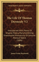The Life Of Thomas Dermody V2: Interspersed With Pieces Of Original Poetry, Many Exhibiting Unexampled Prematurity Of Genuine Poetical Talent 1165800411 Book Cover