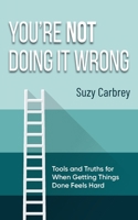 You're Not Doing It Wrong: Rethinking Productivity: Tools and Truths for When Getting Things Done Feels Hard B0FZ4QBK7N Book Cover