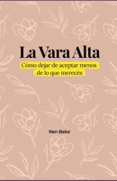La Vara Alta: Cómo dejar de aceptar menos de lo que merecés (Spanish Edition) B0GFJ57163 Book Cover