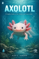 AXOLOTL: A complete guide to care, sciences and conservation B0GJ95JHY7 Book Cover
