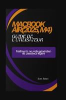 MacBook Air(2025, M4) guide de l'utilisateur: Maîtriser la nouvelle génération de puissance légère (Scott James Tech Mastery) B0G3XWKDSK Book Cover