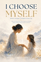 I Choose Myself: When Unseen Children Grow Up: Why Do Those Who Felt Unseen as Children Keep Longing to Be Chosen as Adults? B0HHSVHMC1 Book Cover