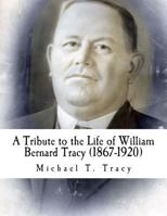 A Tribute to the Life of William Bernard Tracy (1867-1920) 1533167745 Book Cover