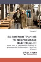 Tax Increment Financing for Neighbourhood Redevelopment: A case study of Tax Increment Financing for Neighbourhood Redevelopment Planning in Winnipeg 3838309936 Book Cover