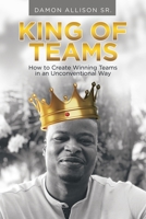 King of Teams: How to Create Winning Teams in an Unconventional Way 1665710144 Book Cover