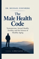 Dr. Michael Eisenberg on Testosterone, Sexual Health, Fertility, and the Science of Healthy Aging: The Male Health Code B0HN5F9J13 Book Cover