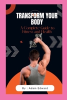 Transform Your Body: A Complete Guide to Fitness and Health B0BYRFP8Q6 Book Cover