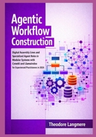 Agentic Workflow Construction: Digital Assembly Lines and Specialized Agent Roles in Modular Systems with CrewAI and LlamaIndex for Experienced Practitioners in 2026 B0GVX5BFVJ Book Cover