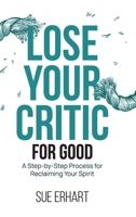 Lose Your Critic for Good: A Step-by-Step Process for Reclaiming Your Spirit. B0DPR4BL8D Book Cover