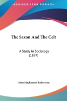 The Saxon and the Celt: A Study in Sociology (Classic Reprint) 1437322069 Book Cover