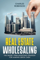 Real Estate Wholesaling: The Short-Term Investing Strategy for Making Quick Cash B0H77MF1KX Book Cover