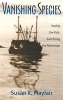 Vanishing Species: Saving the Fish, Sacrificing the Fisherman 1584653183 Book Cover