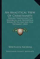 An Analytical View Of Christianity: Pursued Throughout The Historical And Prophetical Books Of The Old And New Testament 1166475727 Book Cover