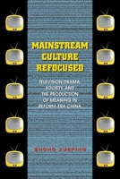 Mainstream Culture Refocused: Television Drama, Society, and the Production of Meaning in Reform-Era China 0824834690 Book Cover