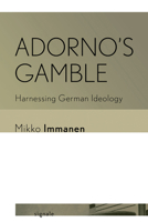 Adorno's Gamble: Harnessing German Ideology 1501779524 Book Cover