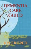 DEMENTIA CARE GUILD: DEMENTIA CARE GUILD: WHAT DEMENTIA IS ALL ABOUT, CAUSES, DIAGNOSIS, THE RISK, REMEDY AND CARE, THWARTING DEMENTIA B0947TKXV2 Book Cover