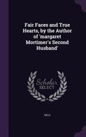 Fair Faces and True Hearts, by the Author of 'Margaret Mortimer's Second Husband' 1358738653 Book Cover