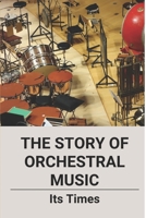 The Story Of Orchestral Music: Its Times: Professional Orchestral Musician B096TJQN1Z Book Cover