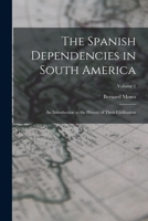 The Spanish Dependencies in South America: An Introduction to the History of Their Civilisation; Volume 1 1018366768 Book Cover