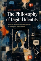 The Philosophy of Digital Identity: Selfhood, Visibility, and Recognition in the Age of Social Media B0H7KYQS2C Book Cover