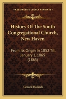 History of the South Congregational Church, New Haven: From Its Origin in 1852 Till January 1, 1865 1275669743 Book Cover