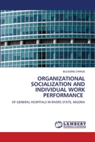 ORGANIZATIONAL SOCIALIZATION AND INDIVIDUAL WORK PERFORMANCE: OF GENERAL HOSPITALS IN RIVERS STATE, NIGERIA 620616098X Book Cover