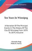 Ten Years In Winnipeg: A Narration Of The Principal Events In The History Of The City Of Winnipeg From 1870 To 1879, Inclusive 1017394261 Book Cover