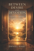 BETWEEN DESIRE AND DEVOTION: A CHRISTIAN GUIDE TO MASTURBATION, PORNOGRAPHY, AND THE FREEDOM OF THE CONSCIENCE B0GNK4JRFM Book Cover