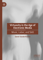 Virtuosity in the Age of Electronic Media: Music, Labor, and Skill 3032038286 Book Cover