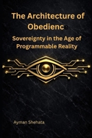 The Architecture of Obedience:: Sovereignty in the Age of Programmable Reality B0GPKJK7M8 Book Cover