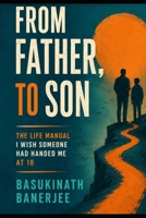 FROM FATHER, TO SON: The Life Manual I Wish Someone Had Handed Me at 18 (LIBERATED LIFE) B0H5BP48HM Book Cover