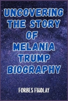 UNCOVERING THE STORY OF MELANIA TRUMP BIOGRAPHY 7043737540 Book Cover