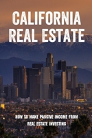 California Real Estate: How To Make Passive Income From Real Estate Investing: Properties Management Strategies B09BGN8XKV Book Cover