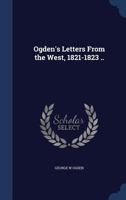Ogden's Letters from the West, 1821-1823 .. - Primary Source Edition 1376798336 Book Cover