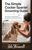 THE SIMPLE COCKER SPANIEL GROOMING GUIDE: The Science of Hydrotherapy in Grooming and Common Skin Conditions (Dog Grooming) B0F9FN2QPJ Book Cover