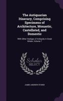 The Antiquarian Itinerary, Comprising Specimens of Architecture, Monastic, Castellated, and Domestic: With Other Vestiges of Antiquity in Great Britai 1356925383 Book Cover