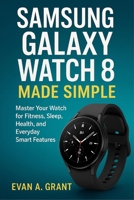 Samsung Galaxy Watch 8 Made Simple: Master Your Watch for Fitness, Sleep, Health, and Everyday Smart Features B0G6V7Q3TV Book Cover