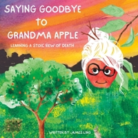 Saying Goodbye to Grandma Apple: Learning a Stoic View of Death B0BRHGKNM5 Book Cover